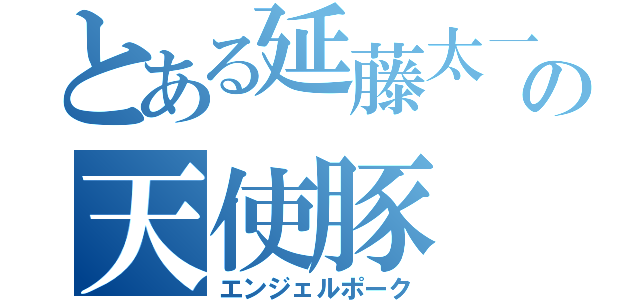 とある延藤太一の天使豚（エンジェルポーク）