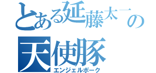 とある延藤太一の天使豚（エンジェルポーク）