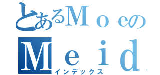 とあるＭｏｅのＭｅｉｄｏ（インデックス）