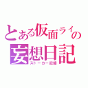 とある仮面ライダーオタクの妄想日記（ストーカー記録）