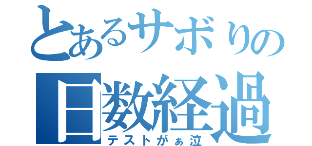 とあるサボりの日数経過（テストがぁ泣）