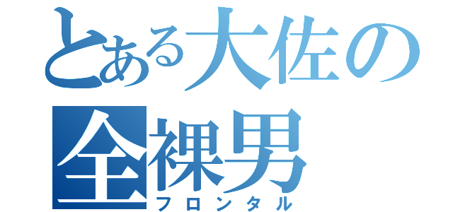 とある大佐の全裸男（フロンタル）