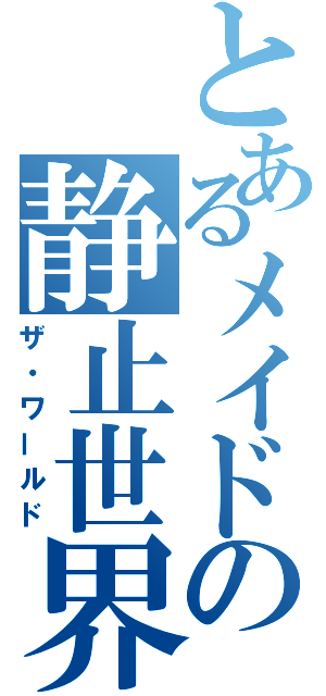 とあるメイドの静止世界（ザ・ワールド）