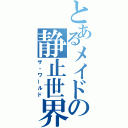 とあるメイドの静止世界（ザ・ワールド）