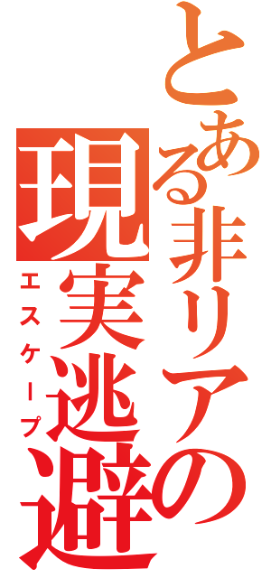 とある非リアの現実逃避（エスケープ）