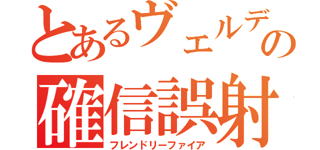 とあるヴェルデバスターの確信誤射（フレンドリーファイア）