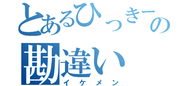 とあるひっきーの勘違い（イケメン）