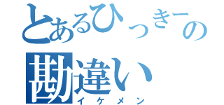 とあるひっきーの勘違い（イケメン）