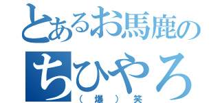 とあるお馬鹿のちひやろｗ（（爆）笑）