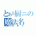 とある厨ニの魔法名（黒歴史）