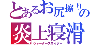 とあるお尻擦りの炎上寝滑（ウォータースライダー）