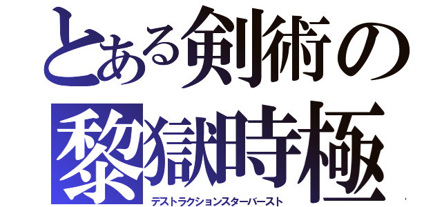 とある剣術の黎獄時極（デストラクションスターバースト）