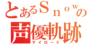 とあるＳｎｏｗの声優軌跡（マイロード）