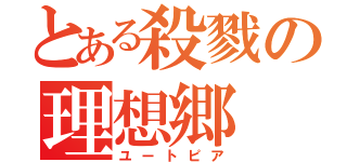 とある殺戮の理想郷（ユートピア）