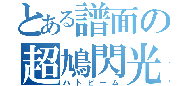 とある譜面の超鳩閃光（ハトビーム）