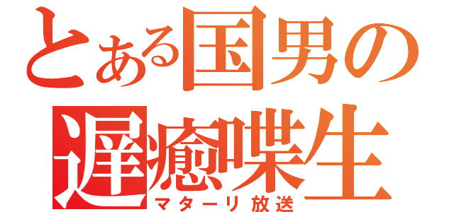 とある国男の遅癒喋生（マターリ放送）