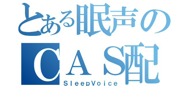 とある眠声のＣＡＳ配信（ＳｌｅｅｐＶｏｉｃｅ）