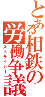 とある相鉄の労働争議（ストライカー）