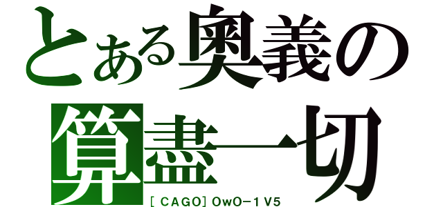 とある奧義の算盡一切（［ＣＡＧＯ］ＯｗＯ－１Ｖ５）