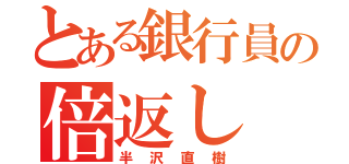 とある銀行員の倍返し（半沢直樹）