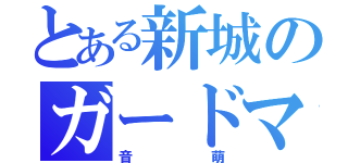 とある新城のガードマン（音萌）