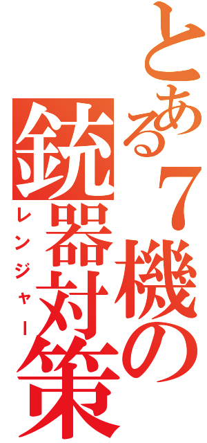 とある７機の銃器対策部隊（レンジャー）