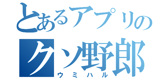 とあるアプリのクソ野郎（ウミハル）