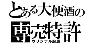 とある大便酒の専売特許（ウリジナル起源）