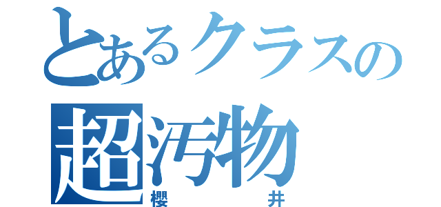 とあるクラスの超汚物（櫻井）