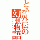 とある外伝の幻想物語（ファンタジー）