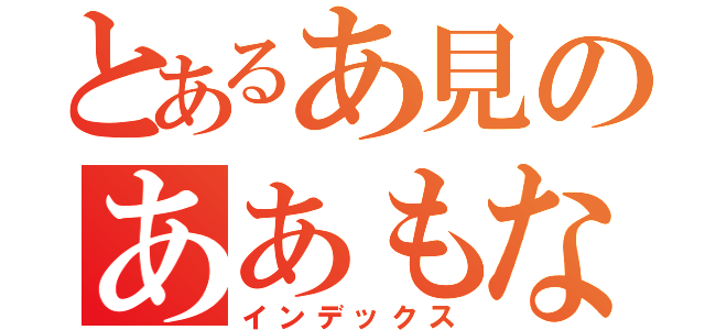 とあるあ見のああもない（インデックス）