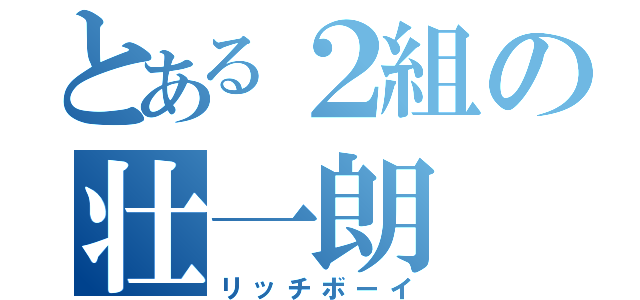 とある２組の壮一朗（リッチボーイ）