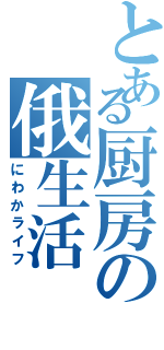 とある厨房の俄生活（にわかライフ）