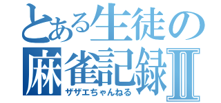 とある生徒の麻雀記録Ⅱ（ザザエちゃんねる）