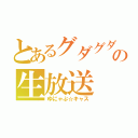 とあるグダグダの生放送（ゆにゃぷ☆キャス）