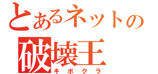 とあるネットの破壊王（キボクラ）