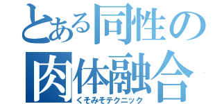 とある同性の肉体融合（くそみそテクニック）