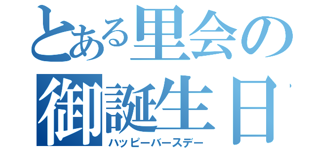 とある里会の御誕生日（ハッピーバースデー）