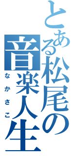 とある松尾の音楽人生（なかさこ）