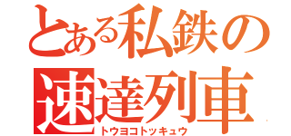 とある私鉄の速達列車（トウヨコトッキュウ）