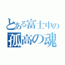 とある富士中の孤高の魂（）