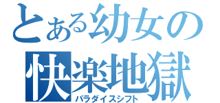 とある幼女の快楽地獄（パラダイスシフト）