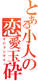 とある小人の恋愛玉砕（マジドンマイ）