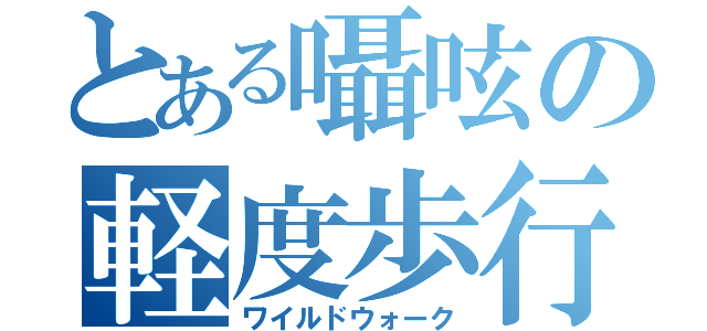 とある囁呟の軽度歩行（ワイルドウォーク）