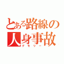 とある路線の人身事故（グモリー）