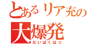 とあるリア充の大爆発（だいばくはつ）