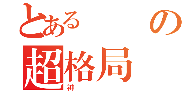 とある筊の超格局（神）