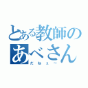 とある教師のあべさん（だねぇ～）