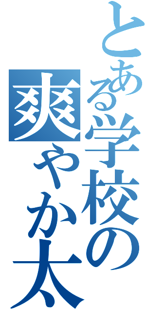 とある学校の爽やか太郎（）