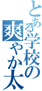 とある学校の爽やか太郎（）